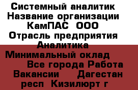 Системный аналитик › Название организации ­ КамПАС, ООО › Отрасль предприятия ­ Аналитика › Минимальный оклад ­ 40 000 - Все города Работа » Вакансии   . Дагестан респ.,Кизилюрт г.